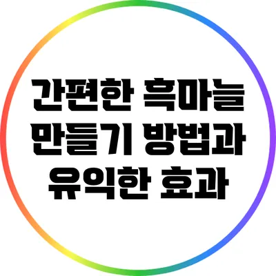 간편한 흑마늘 만들기 방법과 유익한 효과