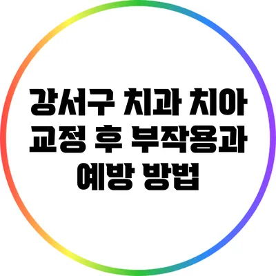 강서구 치과: 치아 교정 후 부작용과 예방 방법