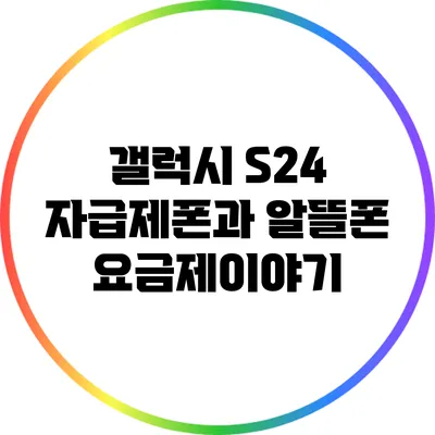 갤럭시 S24 자급제폰과 알뜰폰 요금제이야기