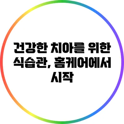 건강한 치아를 위한 식습관, 홈케어에서 시작