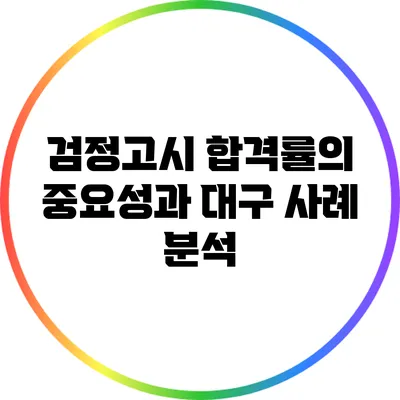 검정고시 합격률의 중요성과 대구 사례 분석