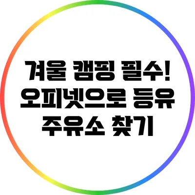 겨울 캠핑 필수! 오피넷으로 등유 주유소 찾기