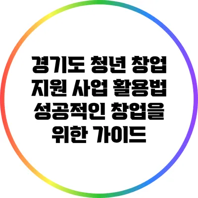 경기도 청년 창업 지원 사업 활용법: 성공적인 창업을 위한 가이드
