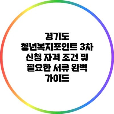 경기도 청년복지포인트 3차 신청 자격 조건 및 필요한 서류 완벽 가이드