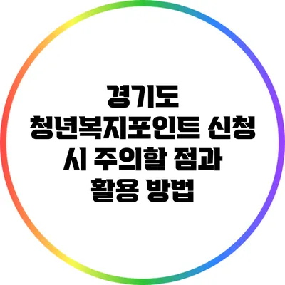 경기도 청년복지포인트 신청 시 주의할 점과 활용 방법