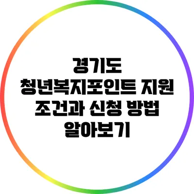 경기도 청년복지포인트 지원: 조건과 신청 방법 알아보기