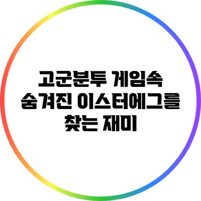 고군분투 게임속 숨겨진 이스터에그를 찾는 재미