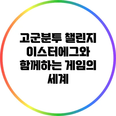 고군분투 챌린지 이스터에그와 함께하는 게임의 세계