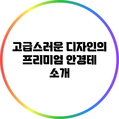 고급스러운 디자인의 프리미엄 안경테 소개