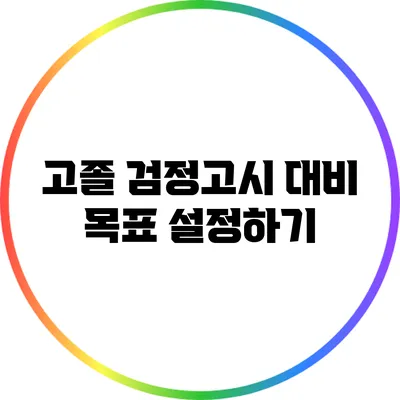 고졸 검정고시 대비 목표 설정하기