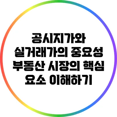 공시지가와 실거래가의 중요성: 부동산 시장의 핵심 요소 이해하기