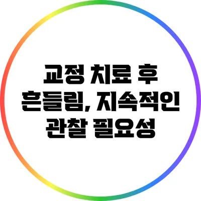 교정 치료 후 흔들림, 지속적인 관찰 필요성