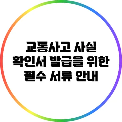 교통사고 사실 확인서 발급을 위한 필수 서류 안내