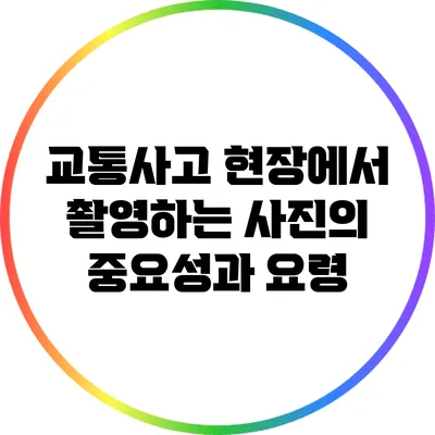 교통사고 현장에서 촬영하는 사진의 중요성과 요령