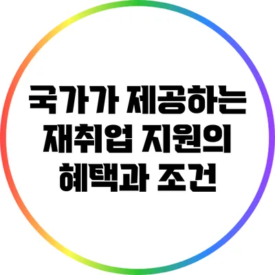 국가가 제공하는 재취업 지원의 혜택과 조건