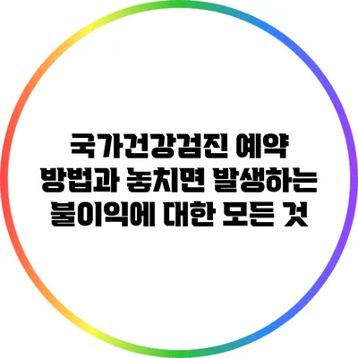 국가건강검진 예약 방법과 놓치면 발생하는 불이익에 대한 모든 것
