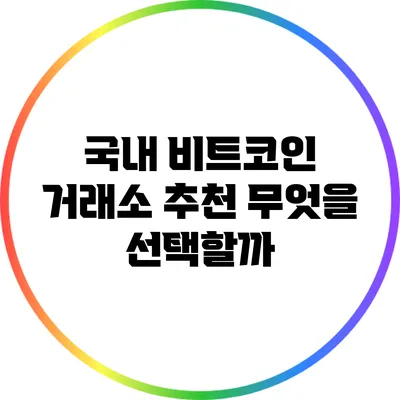 국내 비트코인 거래소 추천: 무엇을 선택할까?