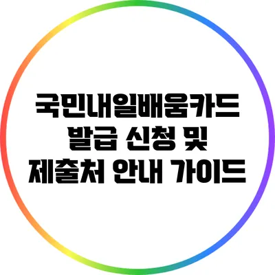 국민내일배움카드 발급 신청 및 제출처 안내 가이드