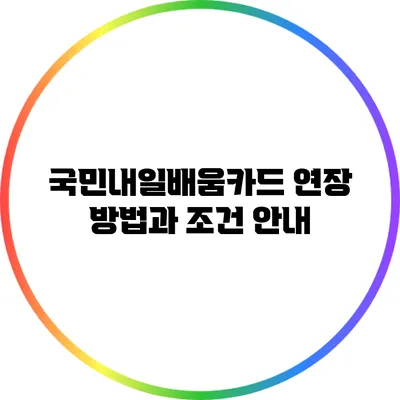 국민내일배움카드 연장 방법과 조건 안내