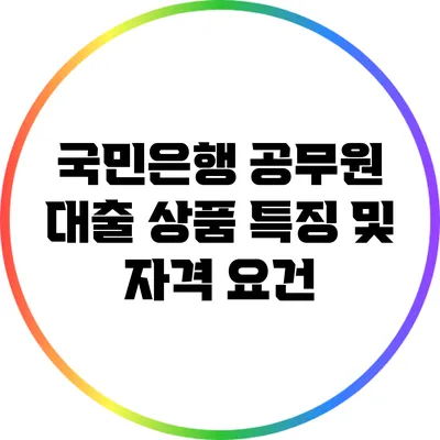 국민은행 공무원 대출 상품 특징 및 자격 요건