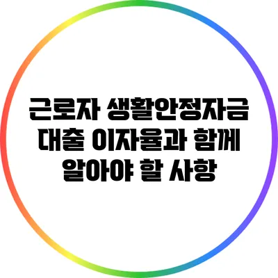 근로자 생활안정자금 대출: 이자율과 함께 알아야 할 사항