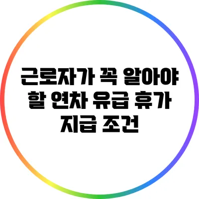 근로자가 꼭 알아야 할 연차 유급 휴가 지급 조건