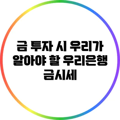 금 투자 시 우리가 알아야 할 우리은행 금시세