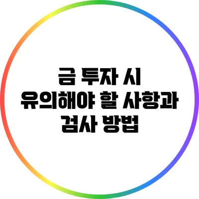 금 투자 시 유의해야 할 사항과 검사 방법