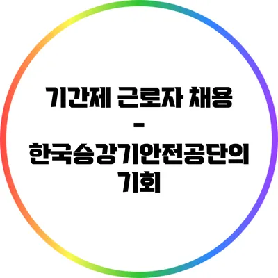 기간제 근로자 채용 - 한국승강기안전공단의 기회
