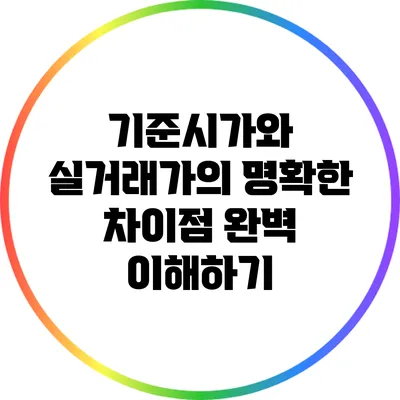 기준시가와 실거래가의 명확한 차이점 완벽 이해하기