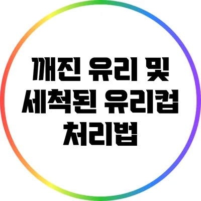 깨진 유리 및 세척된 유리컵 처리법
