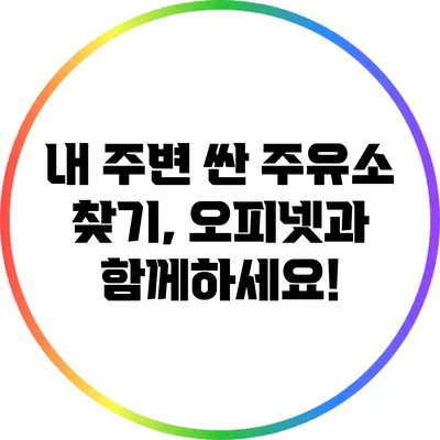 내 주변 싼 주유소 찾기, 오피넷과 함께하세요!