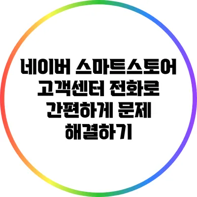 네이버 스마트스토어 고객센터 전화로 간편하게 문제 해결하기