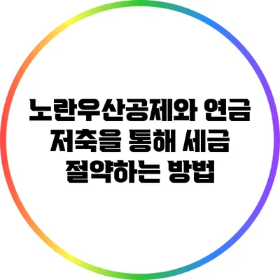 노란우산공제와 연금 저축을 통해 세금 절약하는 방법