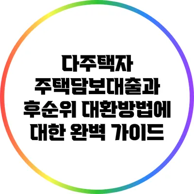 다주택자 주택담보대출과 후순위 대환방법에 대한 완벽 가이드