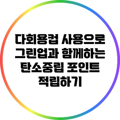 다회용컵 사용으로 그린업과 함께하는 탄소중립 포인트 적립하기