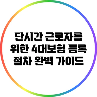 단시간 근로자를 위한 4대보험 등록 절차 완벽 가이드