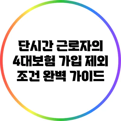 단시간 근로자의 4대보험 가입 제외 조건 완벽 가이드