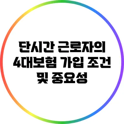 단시간 근로자의 4대보험 가입 조건 및 중요성