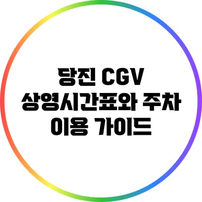 당진 CGV: 상영시간표와 주차 이용 가이드