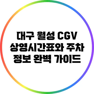 대구 월성 CGV 상영시간표와 주차 정보 완벽 가이드