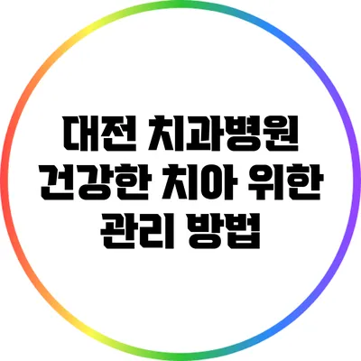 대전 치과병원: 건강한 치아 위한 관리 방법