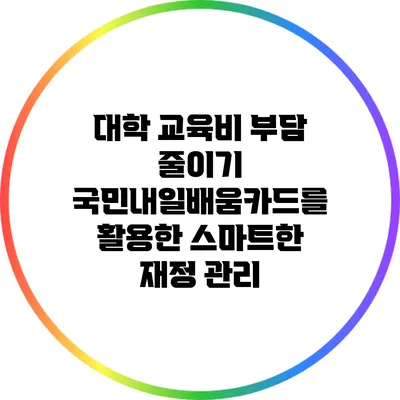 대학 교육비 부담 줄이기: 국민내일배움카드를 활용한 스마트한 재정 관리