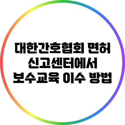 대한간호협회 면허 신고센터에서 보수교육 이수 방법