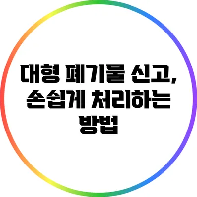 대형 폐기물 신고, 손쉽게 처리하는 방법