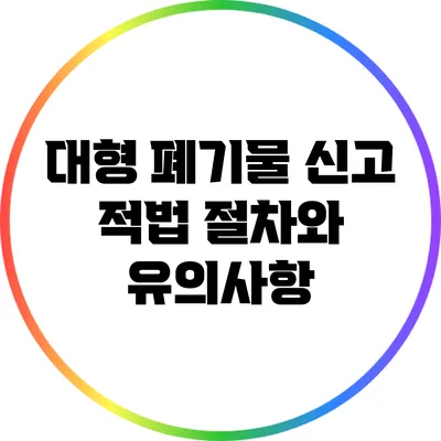 대형 폐기물 신고 적법 절차와 유의사항