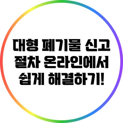 대형 폐기물 신고 절차: 온라인에서 쉽게 해결하기!