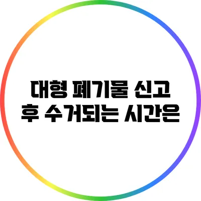 대형 폐기물 신고 후 수거되는 시간은?