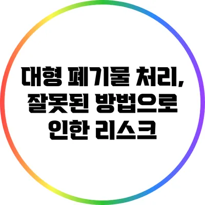 대형 폐기물 처리, 잘못된 방법으로 인한 리스크