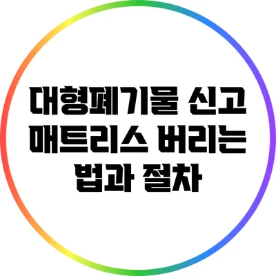 대형폐기물 신고: 매트리스 버리는 법과 절차